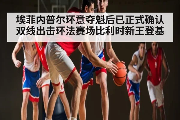 埃菲内普尔环意夺魁后已正式确认双线出击环法赛场比利时新王登基 - Kaiyun Sports