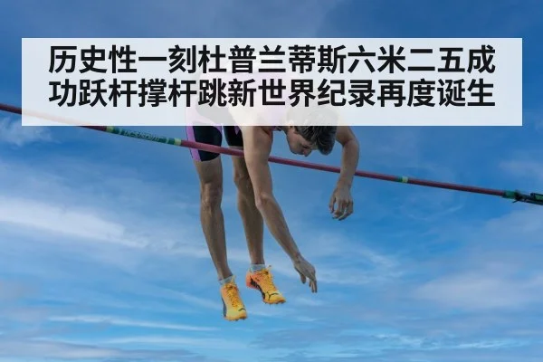 历史性一刻杜普兰蒂斯六米二五成功跃杆撑杆跳新世界纪录再度诞生 - Kaiyun Sports